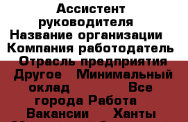 Ассистент руководителя › Название организации ­ Компания-работодатель › Отрасль предприятия ­ Другое › Минимальный оклад ­ 26 000 - Все города Работа » Вакансии   . Ханты-Мансийский,Советский г.